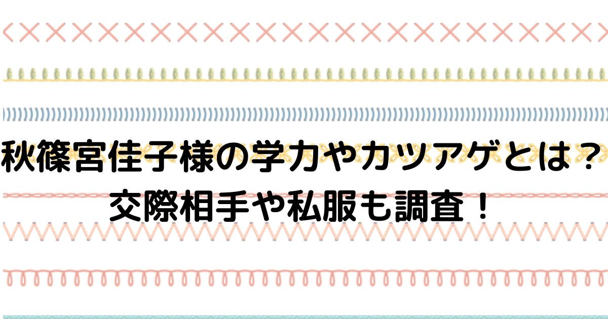 秋篠宮佳子様の学力やカツアゲとは 交際相手彼氏の噂や私服も調査 ふみのあれこれ最新情報