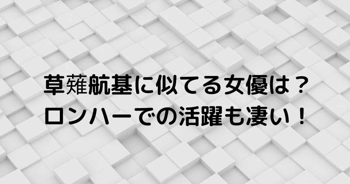 草薙航基 芸人 が似てる女優は誰でかわいい ロンハーで亮の代打 ふみのあれこれ最新情報